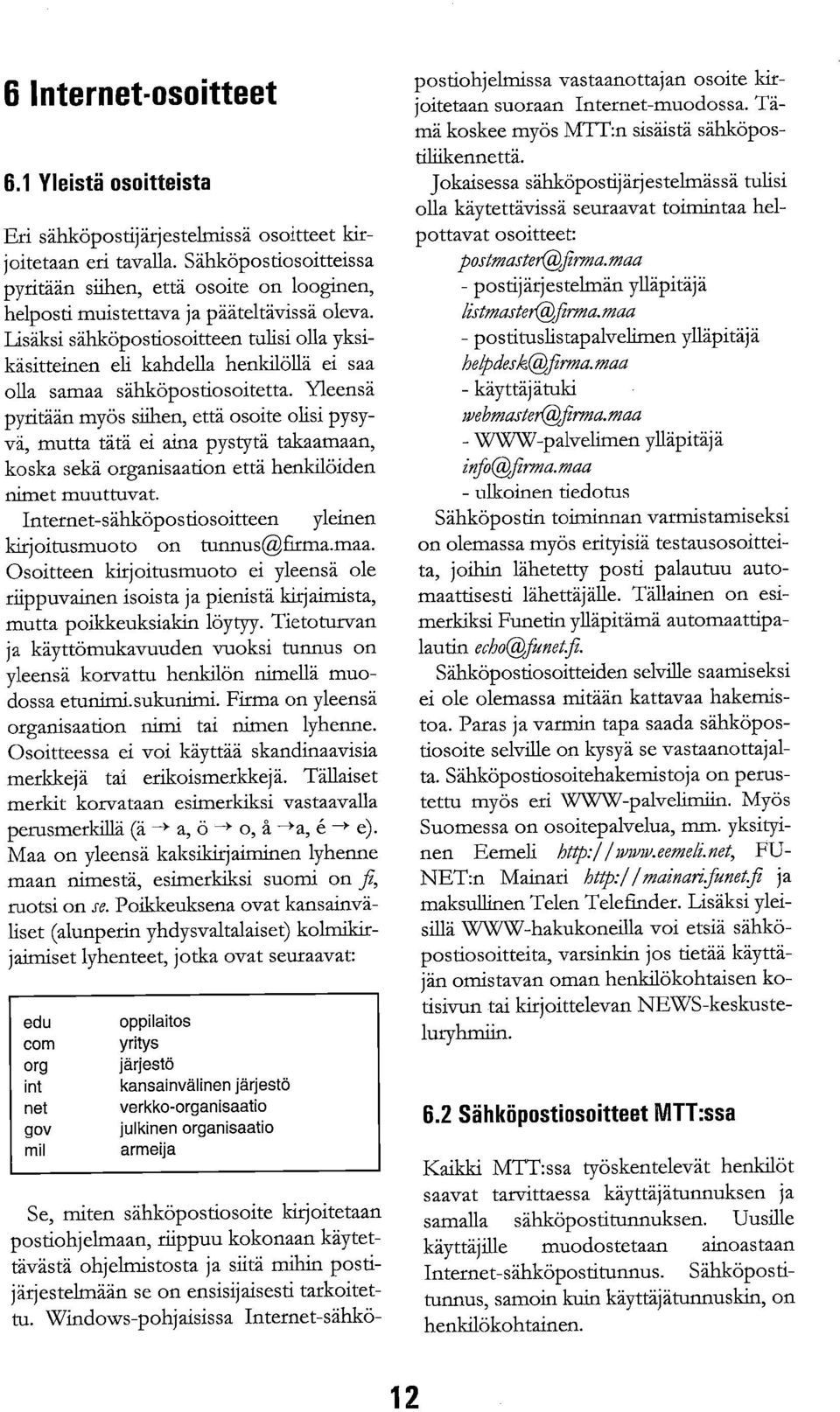 Lisäksi sähköpostiosoitteen tulisi olla yksikäsitteinen eli kahdella henkilöllä ei saa olla samaa sähköpostiosoitetta.