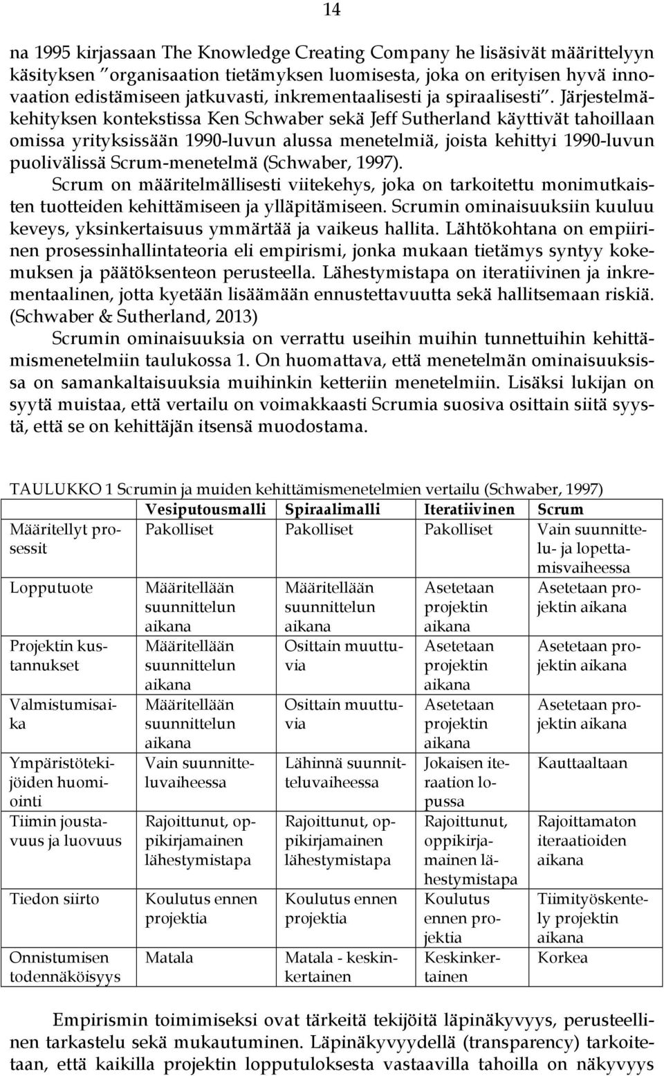 Järjestelmäkehityksen kontekstissa Ken Schwaber sekä Jeff Sutherland käyttivät tahoillaan omissa yrityksissään 1990-luvun alussa menetelmiä, joista kehittyi 1990-luvun puolivälissä Scrum-menetelmä