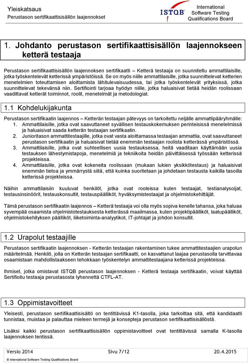 Se on myös niille ammattilaisille, jotka suunnittelevat ketterien menetelmien toteuttamisen aloittamista lähitulevaisuudessa, tai jotka työskentelevät yrityksissä, jotka suunnittelevat tekevänsä niin.