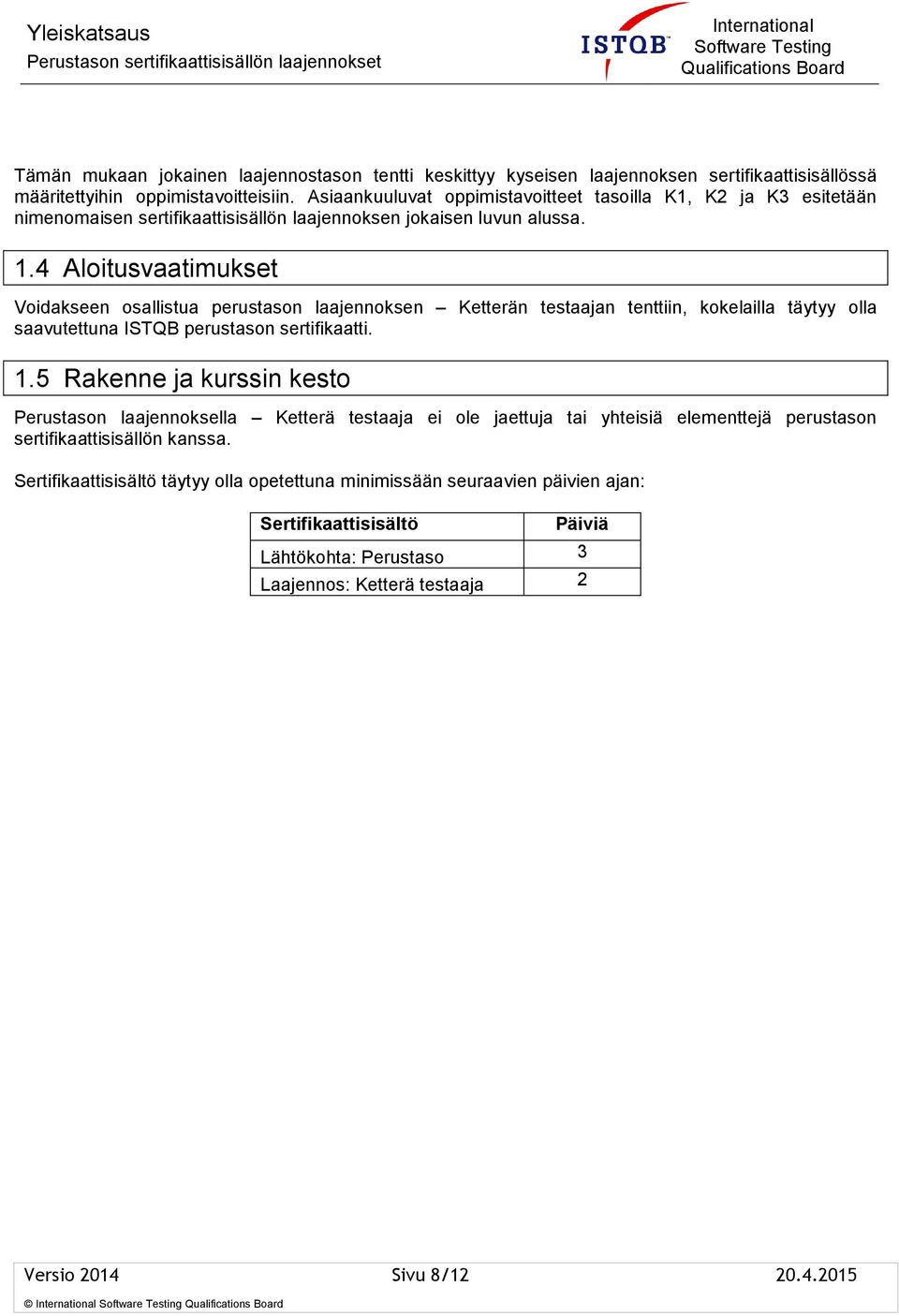 4 Aloitusvaatimukset Voidakseen osallistua perustason laajennoksen Ketterän testaajan tenttiin, kokelailla täytyy olla saavutettuna ISTQB perustason sertifikaatti. 1.