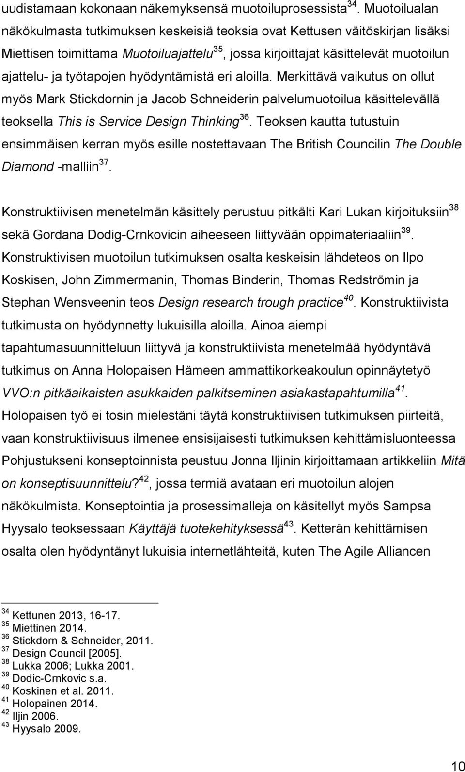 hyödyntämistä eri aloilla. Merkittävä vaikutus on ollut myös Mark Stickdornin ja Jacob Schneiderin palvelumuotoilua käsittelevällä teoksella This is Service Design Thinking 36.