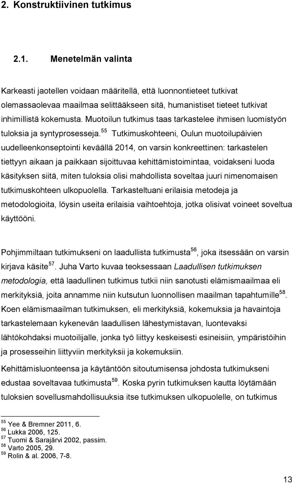 Muotoilun tutkimus taas tarkastelee ihmisen luomistyön tuloksia ja syntyprosesseja.