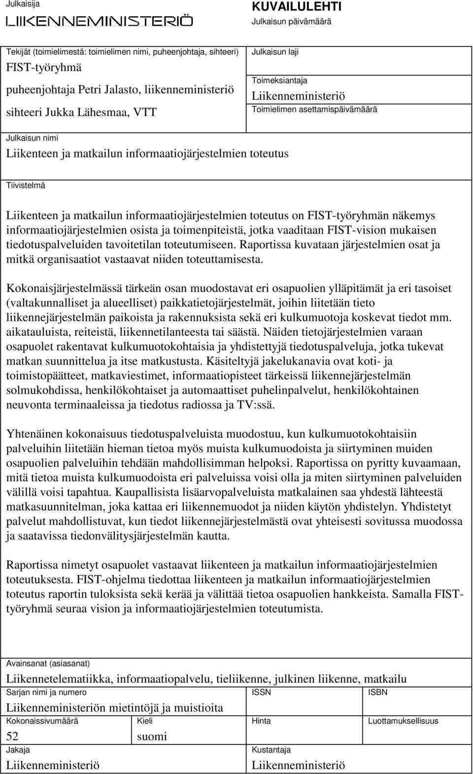 informaatiojärjestelmien toteutus on FIST-työryhmän näkemys informaatiojärjestelmien osista ja toimenpiteistä, jotka vaaditaan FIST-vision mukaisen tiedotuspalveluiden tavoitetilan toteutumiseen.