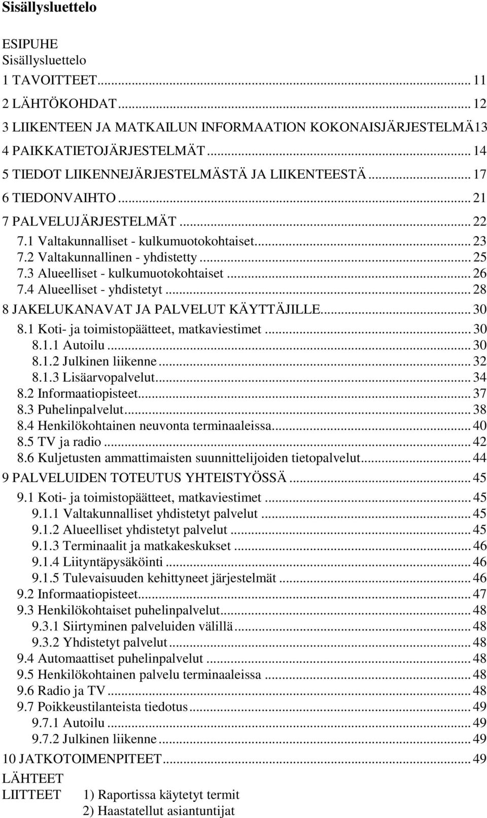 3 Alueelliset - kulkumuotokohtaiset... 26 7.4 Alueelliset - yhdistetyt... 28 8 JAKELUKANAVAT JA PALVELUT KÄYTTÄJILLE... 30 8.1 Koti- ja toimistopäätteet, matkaviestimet... 30 8.1.1 Autoilu... 30 8.1.2 Julkinen liikenne.