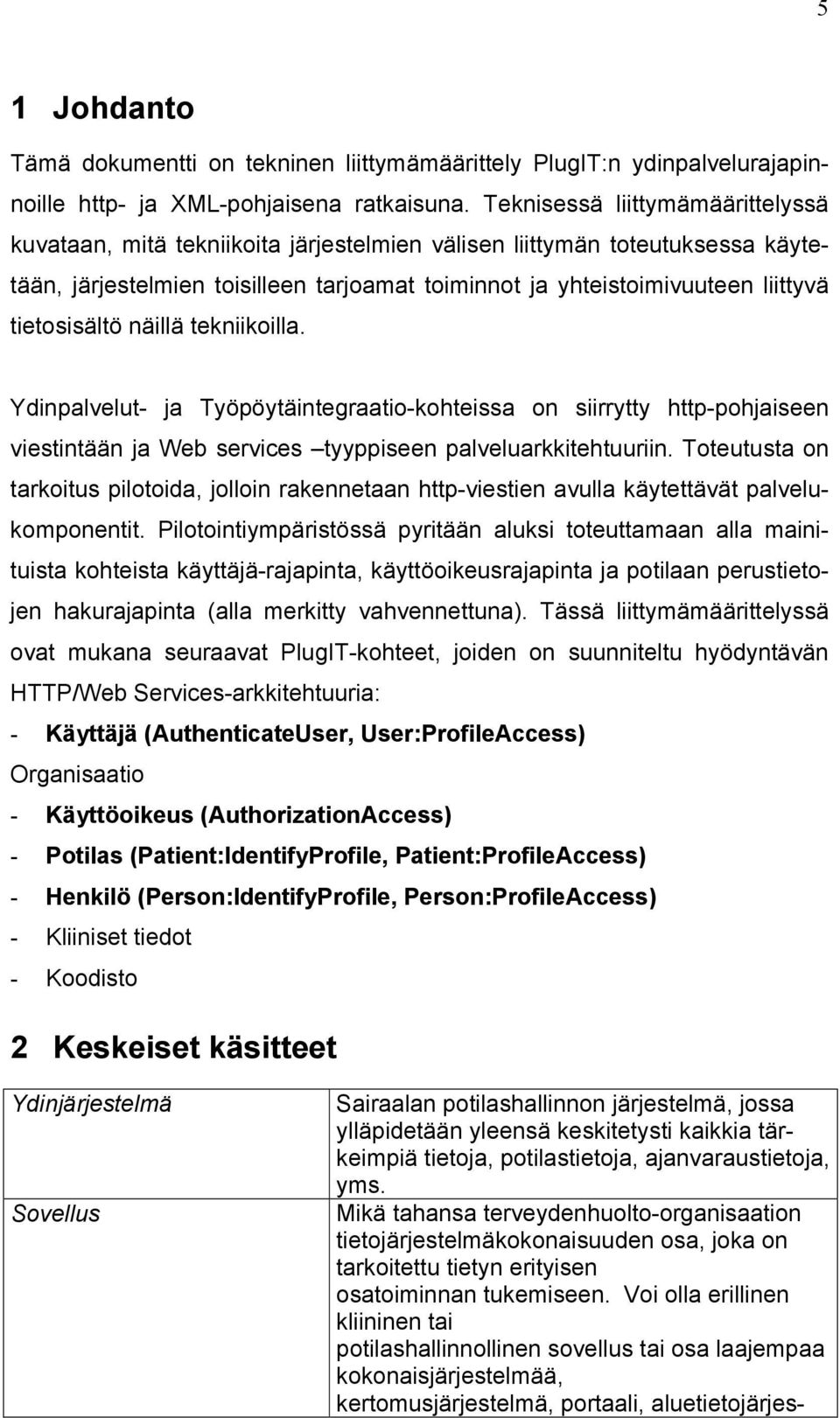 tietosisältö näillä tekniikoilla. Ydinpalvelut- ja Työpöytäintegraatio-kohteissa on siirrytty http-pohjaiseen viestintään ja Web services tyyppiseen palveluarkkitehtuuriin.