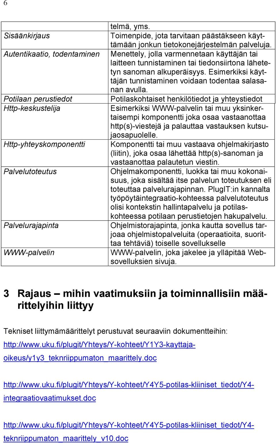 Menettely, jolla varmennetaan käyttäjän tai laitteen tunnistaminen tai tiedonsiirtona lähetetyn sanoman alkuperäisyys. Esimerkiksi käyttäjän tunnistaminen voidaan todentaa salasanan avulla.