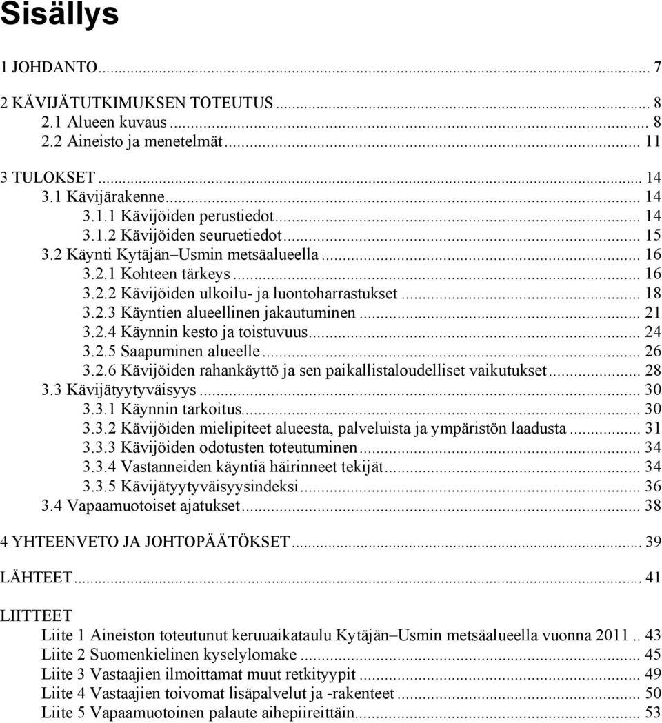 .. 24 3.2.5 Saapuminen alueelle... 26 3.2.6 Kävijöiden rahankäyttö ja sen paikallistaloudelliset vaikutukset... 28 3.3 Kävijätyytyväisyys... 30 3.3.1 Käynnin tarkoitus... 30 3.3.2 Kävijöiden mielipiteet alueesta, palveluista ja ympäristön laadusta.