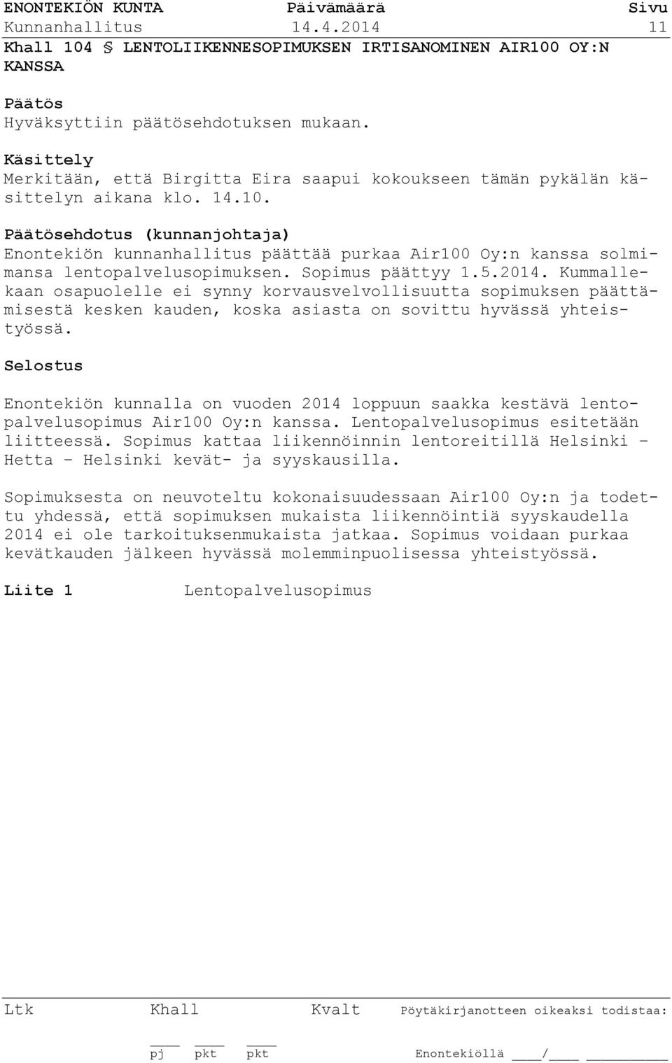 ehdotus (kunnanjohtaja) Enontekiön kunnanhallitus päättää purkaa Air100 Oy:n kanssa solmimansa lentopalvelusopimuksen. Sopimus päättyy 1.5.2014.