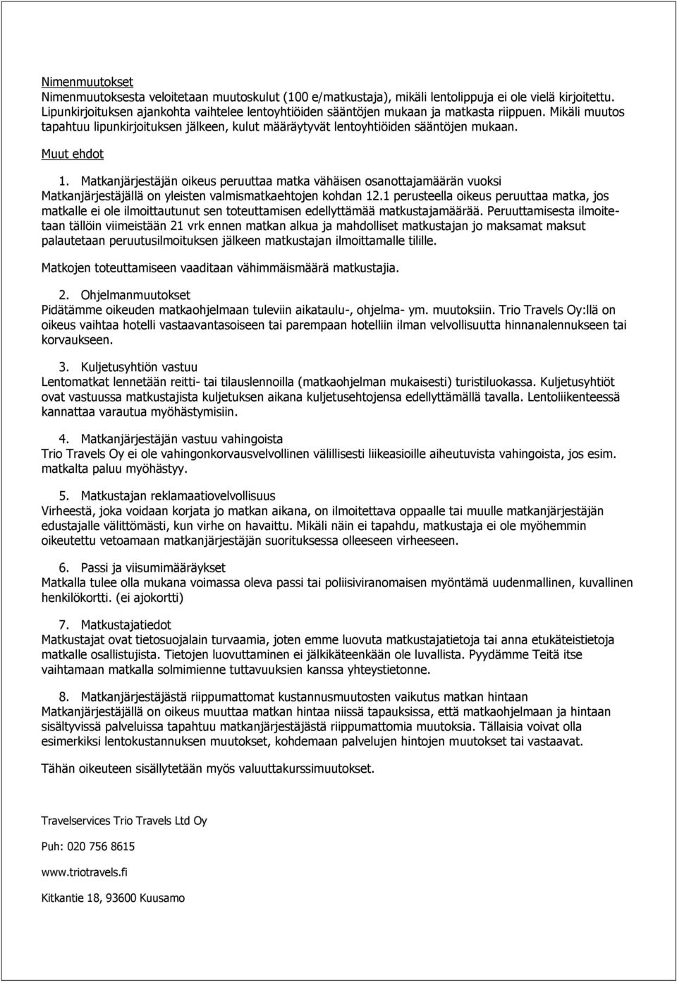 Muut ehdot 1. Matkanjärjestäjän oikeus peruuttaa matka vähäisen osanottajamäärän vuoksi Matkanjärjestäjällä on yleisten valmismatkaehtojen kohdan 12.