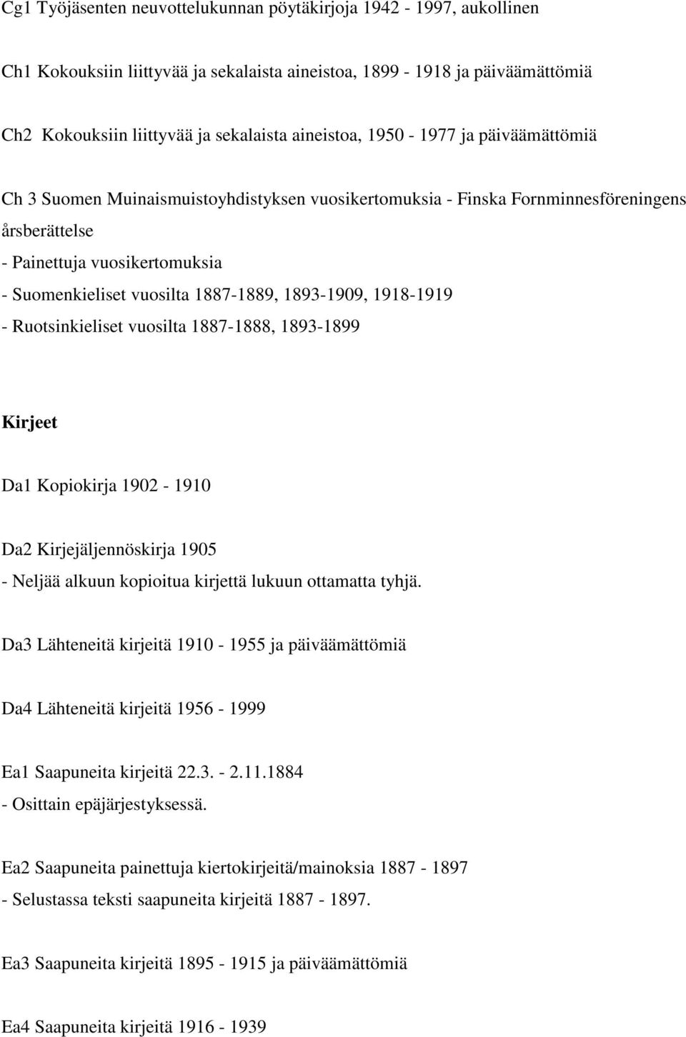 1893-1909, 1918-1919 - Ruotsinkieliset vuosilta 1887-1888, 1893-1899 Kirjeet Da1 Kopiokirja 1902-1910 Da2 Kirjejäljennöskirja 1905 - Neljää alkuun kopioitua kirjettä lukuun ottamatta tyhjä.