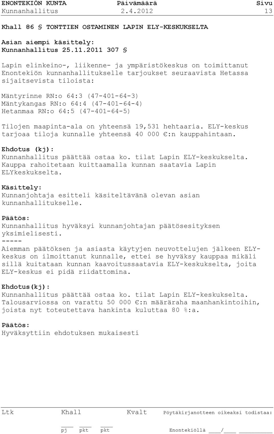 Mäntykangas RN:o 64:4 (47-401-64-4) Hetanmaa RN:o 64:5 (47-401-64-5) Tilojen maapinta-ala on yhteensä 19,531 hehtaaria. ELY-keskus tarjoaa tiloja kunnalle yhteensä 40 000 :n kauppahintaan.