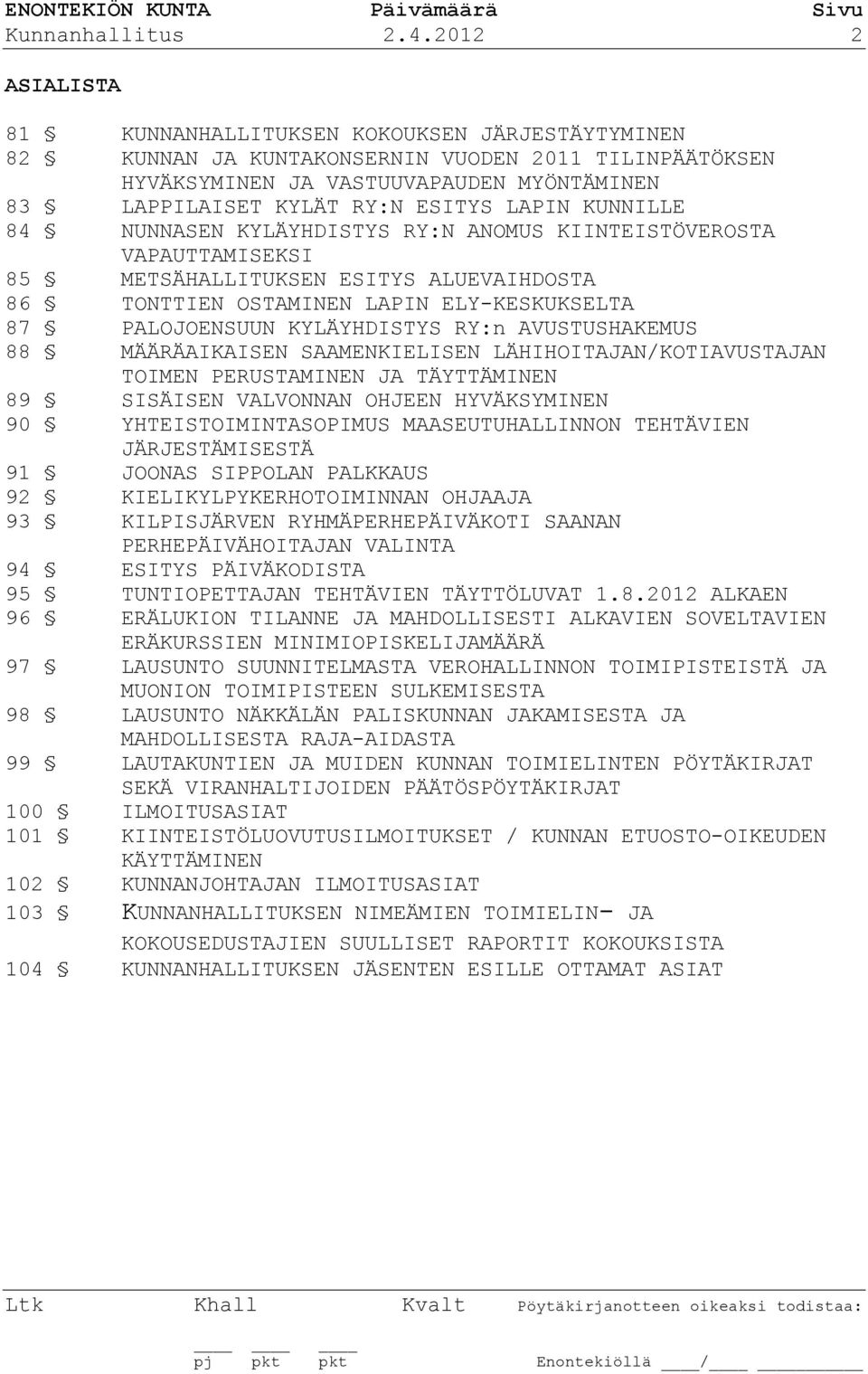 LAPIN KUNNILLE 84 NUNNASEN KYLÄYHDISTYS RY:N ANOMUS KIINTEISTÖVEROSTA VAPAUTTAMISEKSI 85 METSÄHALLITUKSEN ESITYS ALUEVAIHDOSTA 86 TONTTIEN OSTAMINEN LAPIN ELY-KESKUKSELTA 87 PALOJOENSUUN KYLÄYHDISTYS