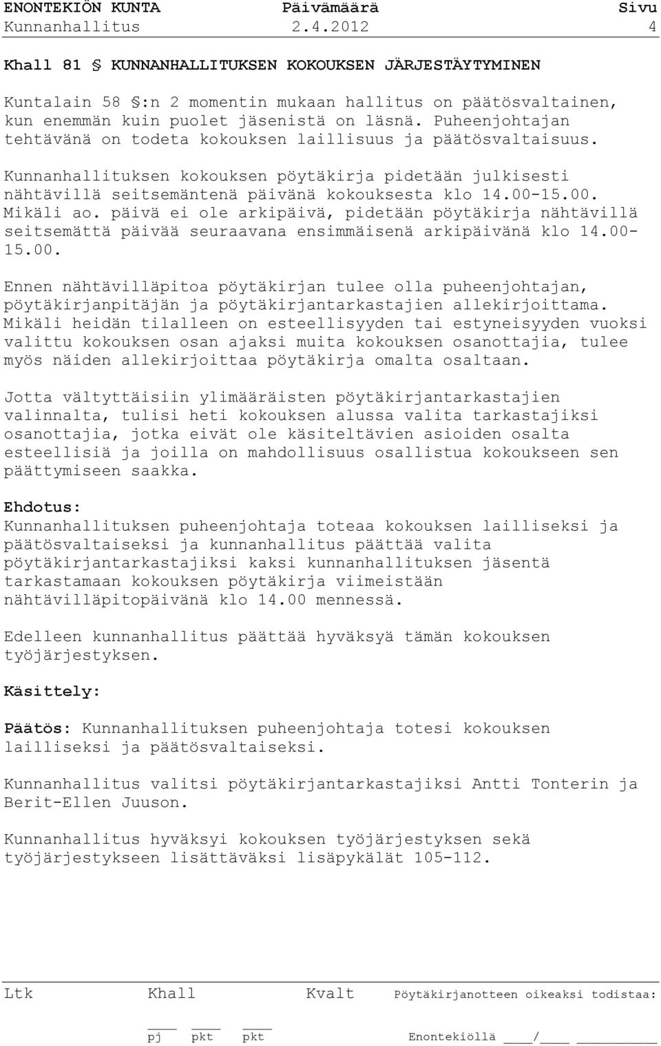 15.00. Mikäli ao. päivä ei ole arkipäivä, pidetään pöytäkirja nähtävillä seitsemättä päivää seuraavana ensimmäisenä arkipäivänä klo 14.00-15.00. Ennen nähtävilläpitoa pöytäkirjan tulee olla puheenjohtajan, pöytäkirjanpitäjän ja pöytäkirjantarkastajien allekirjoittama.