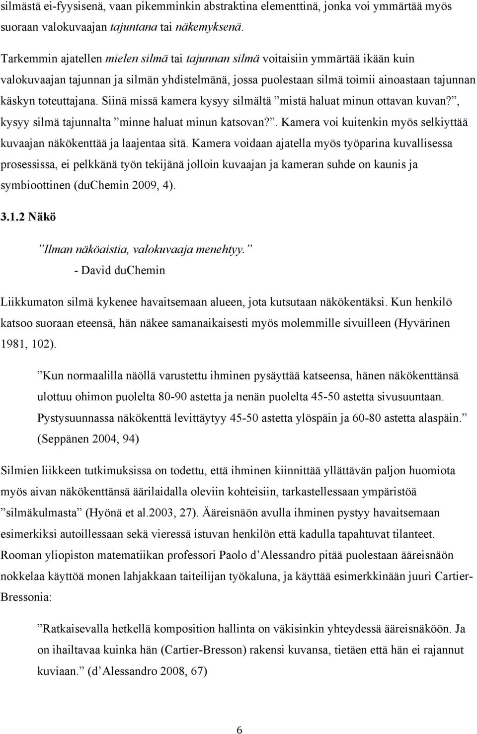 Siinä missä kamera kysyy silmältä mistä haluat minun ottavan kuvan?, kysyy silmä tajunnalta minne haluat minun katsovan?. Kamera voi kuitenkin myös selkiyttää kuvaajan näkökenttää ja laajentaa sitä.