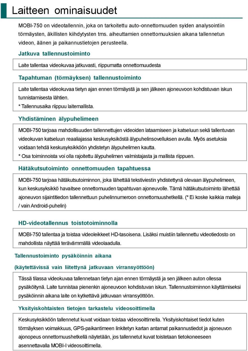 Jatkuva tallennustoiminto Laite tallentaa videokuvaa jatkuvasti, riippumatta onnettomuudesta Tapahtuman (törmäyksen) tallennustoiminto Laite tallentaa videokuvaa tietyn ajan ennen törmäystä ja sen