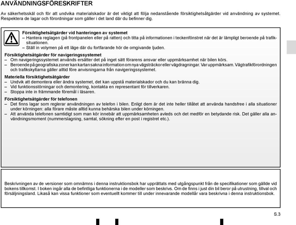 Försiktighetsåtgärder vid hanteringen av systemet Hantera reglagen (på frontpanelen eller på ratten) och titta på informationen i teckenfönstret när det är lämpligt beroende på trafiksituationen.