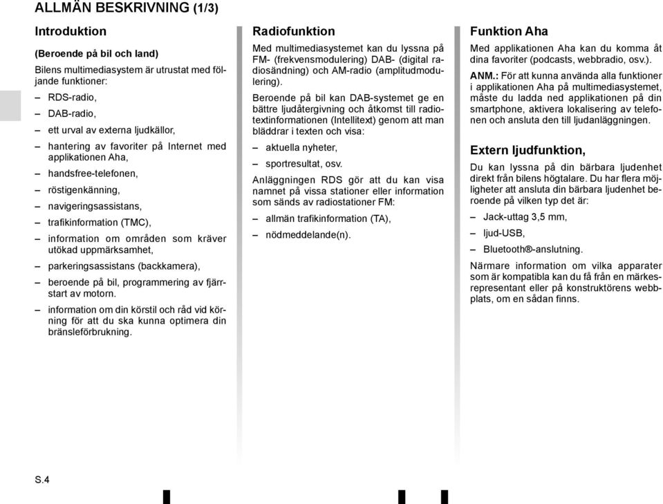 parkeringsassistans (backkamera), beroende på bil, programmering av fjärrstart av motorn. information om din körstil och råd vid körning för att du ska kunna optimera din bränsleförbrukning.
