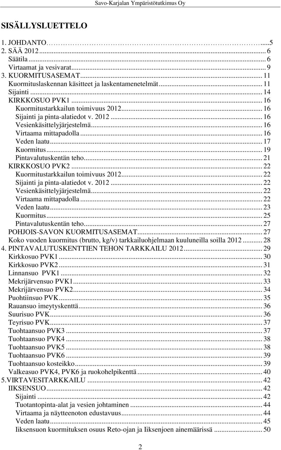 .. 19 Pintavalutuskentän teho... 21 KIRKKOSUO PVK2... 22 Kuormitustarkkailun toimivuus 2012... 22 Sijainti ja pinta-alatiedot v. 2012... 22 Vesienkäsittelyjärjestelmä... 22 Virtaama mittapadolla.