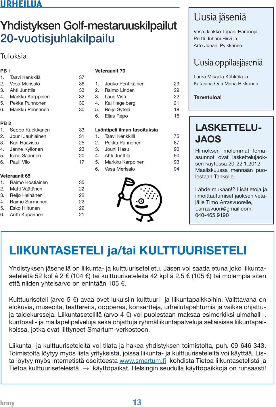 Matti Väätänen 22 3. Reijo Heinänen 22 4. Raimo Sormunen 22 5. Esko Hiltunen 22 6. Antti Kuparinen 21 Veteraanit 70 1. Jouko Pentikäinen 29 2. Raimo Linden 29 3. Lauri Visti 22 4. Kai Hagelberg 21 5.