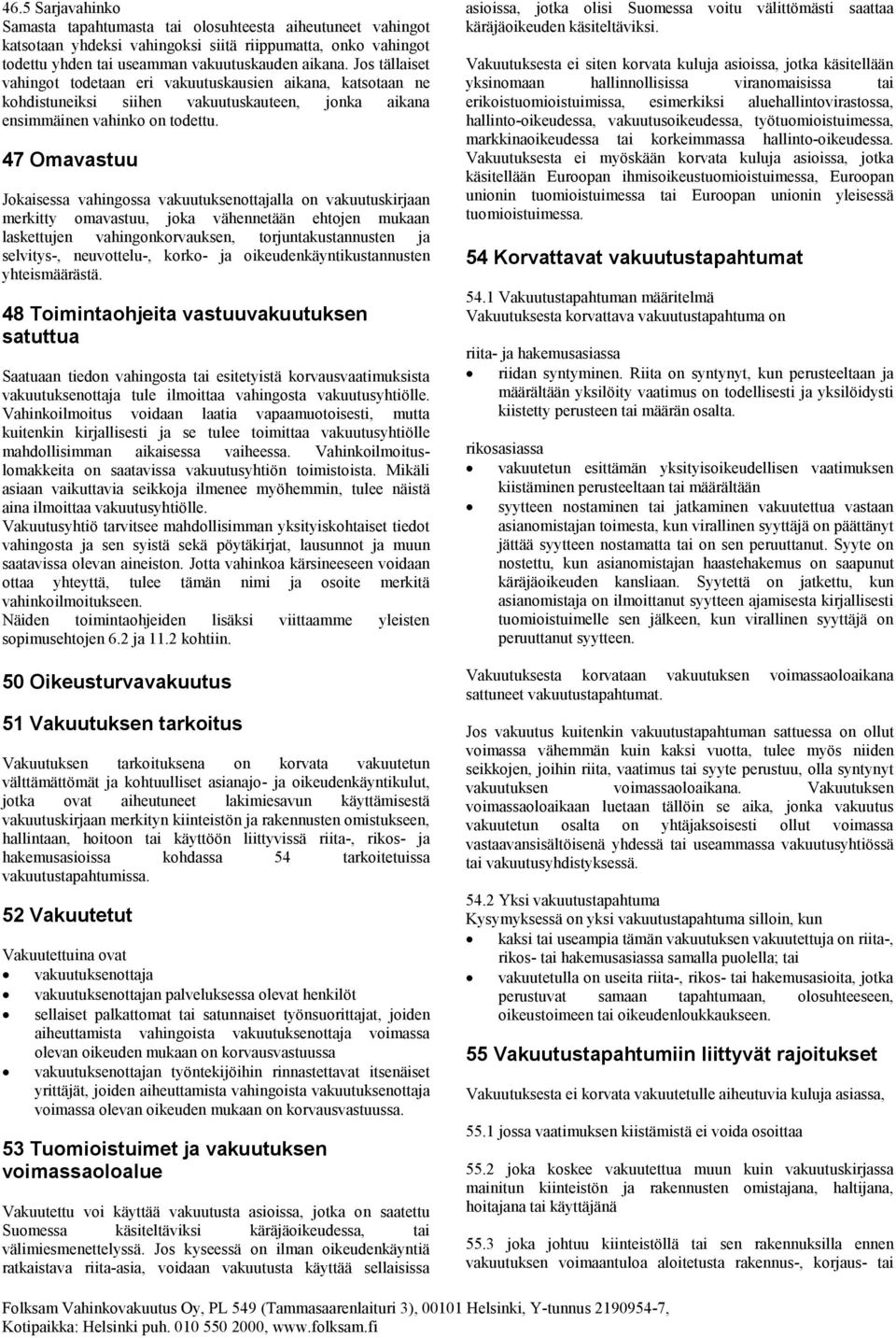 47 Omavastuu Jokaisessa vahingossa vakuutuksenottajalla on vakuutuskirjaan merkitty omavastuu, joka vähennetään ehtojen mukaan laskettujen vahingonkorvauksen, torjuntakustannusten ja selvitys-,