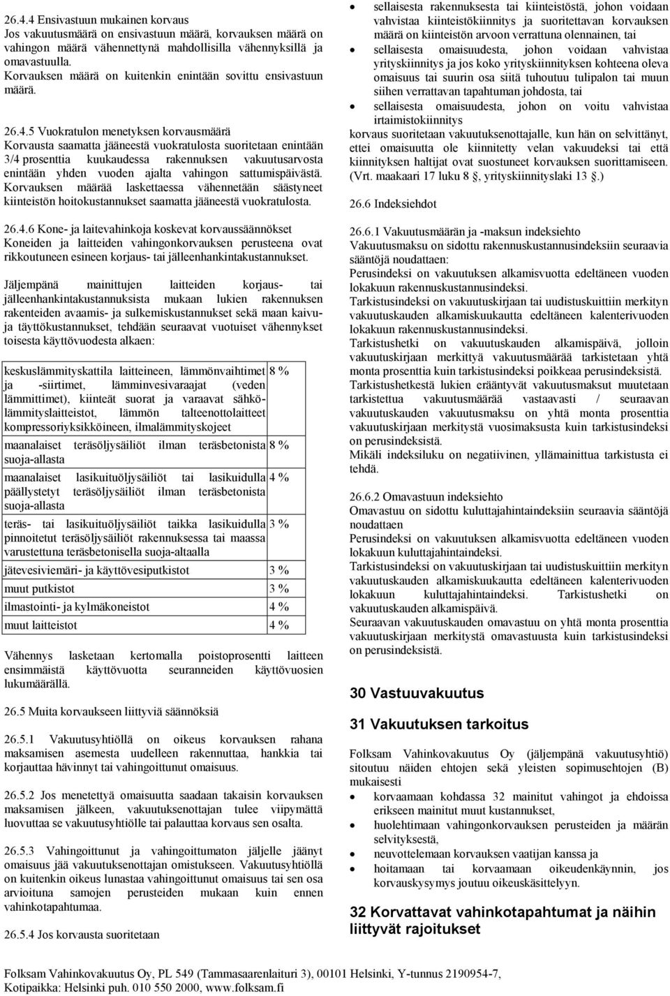 5 Vuokratulon menetyksen korvausmäärä Korvausta saamatta jääneestä vuokratulosta suoritetaan enintään 3/4 prosenttia kuukaudessa rakennuksen vakuutusarvosta enintään yhden vuoden ajalta vahingon