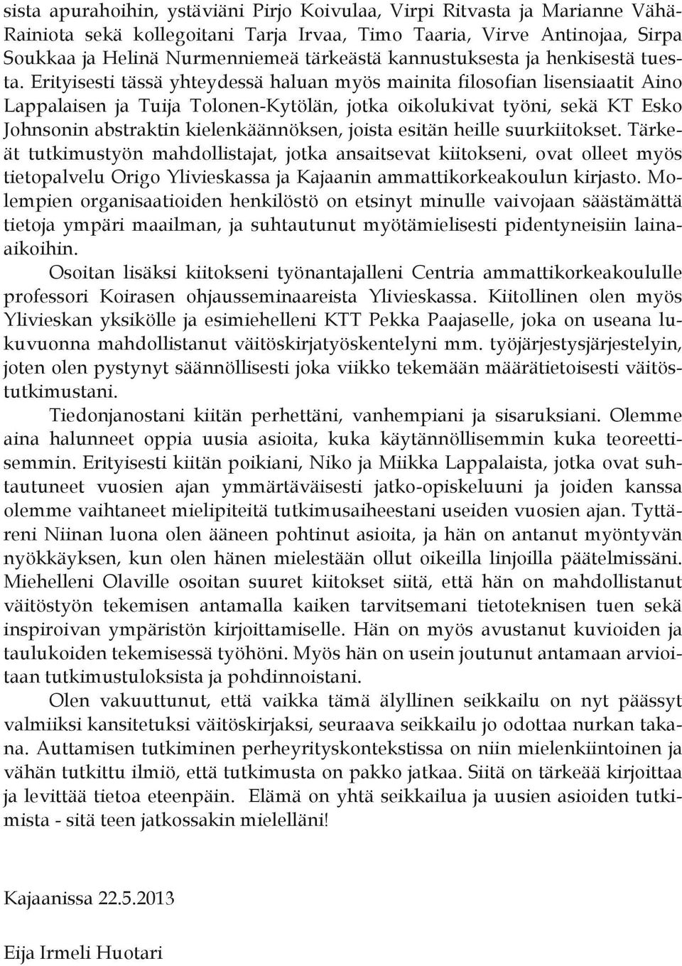 Erityisesti tässä yhteydessä haluan myös mainita filosofian lisensiaatit Aino Lappalaisen ja Tuija Tolonen-Kytölän, jotka oikolukivat työni, sekä KT Esko Johnsonin abstraktin kielenkäännöksen, joista