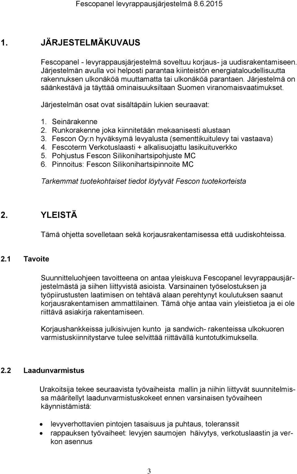 Järjestelmä on säänkestävä ja täyttää ominaisuuksiltaan Suomen viranomaisvaatimukset. Järjestelmän osat ovat sisältäpäin lukien seuraavat: 1. Seinärakenne 2.