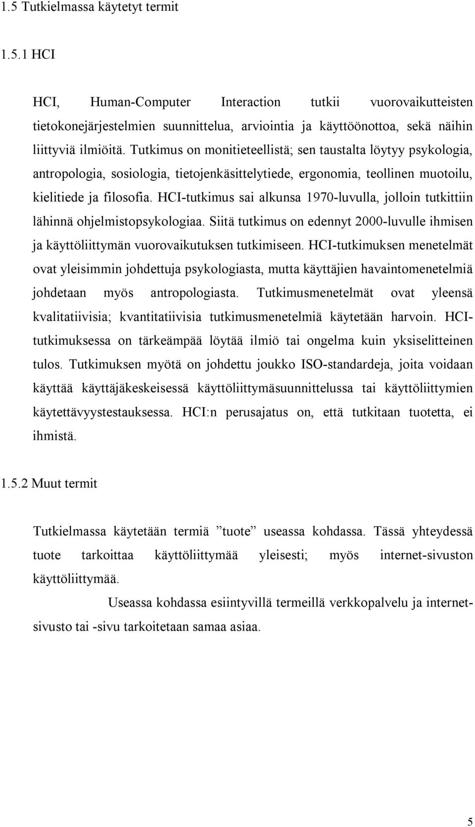 HCI-tutkimus sai alkunsa 1970-luvulla, jolloin tutkittiin lähinnä ohjelmistopsykologiaa. Siitä tutkimus on edennyt 2000-luvulle ihmisen ja käyttöliittymän vuorovaikutuksen tutkimiseen.