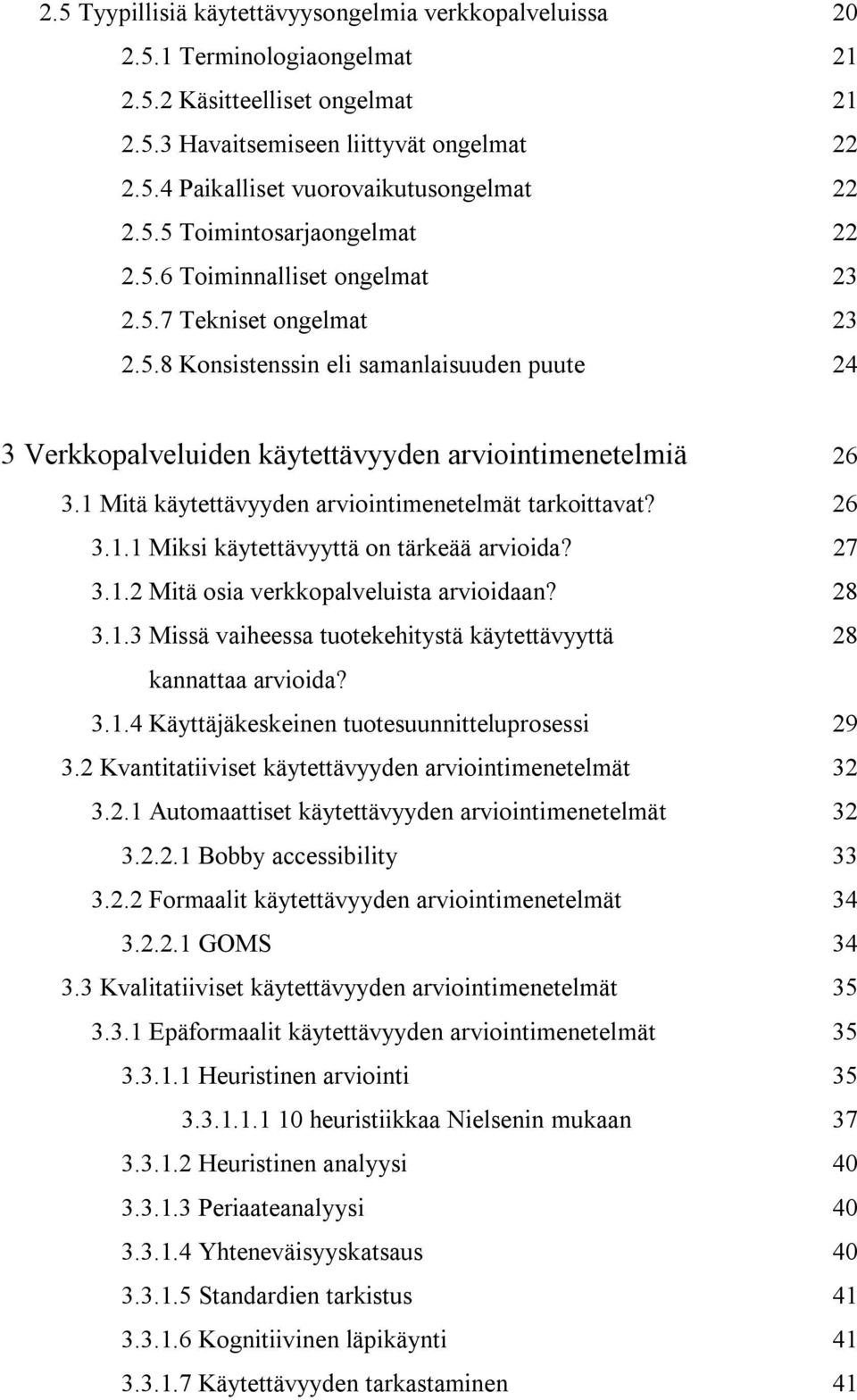 1 Mitä käytettävyyden arviointimenetelmät tarkoittavat? 26 3.1.1 Miksi käytettävyyttä on tärkeää arvioida? 27 3.1.2 Mitä osia verkkopalveluista arvioidaan? 28 3.1.3 Missä vaiheessa tuotekehitystä käytettävyyttä 28 kannattaa arvioida?