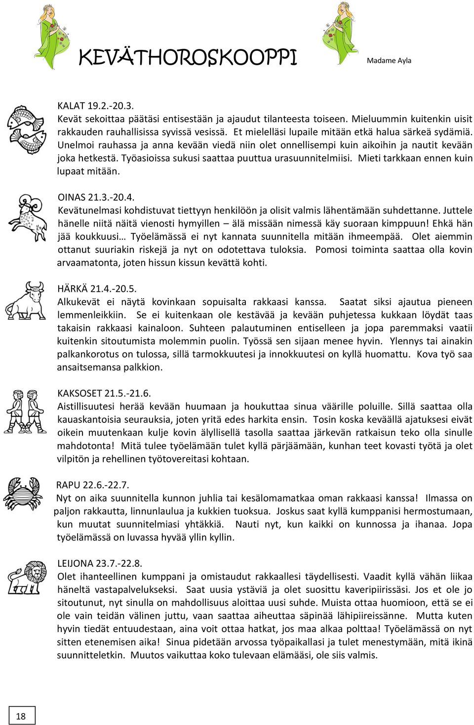 Työasioissa sukusi saattaa puuttua urasuunnitelmiisi. Mieti tarkkaan ennen kuin lupaat mitään. OINAS 21.3.-20.4. Kevätunelmasi kohdistuvat tiettyyn henkilöön ja olisit valmis lähentämään suhdettanne.