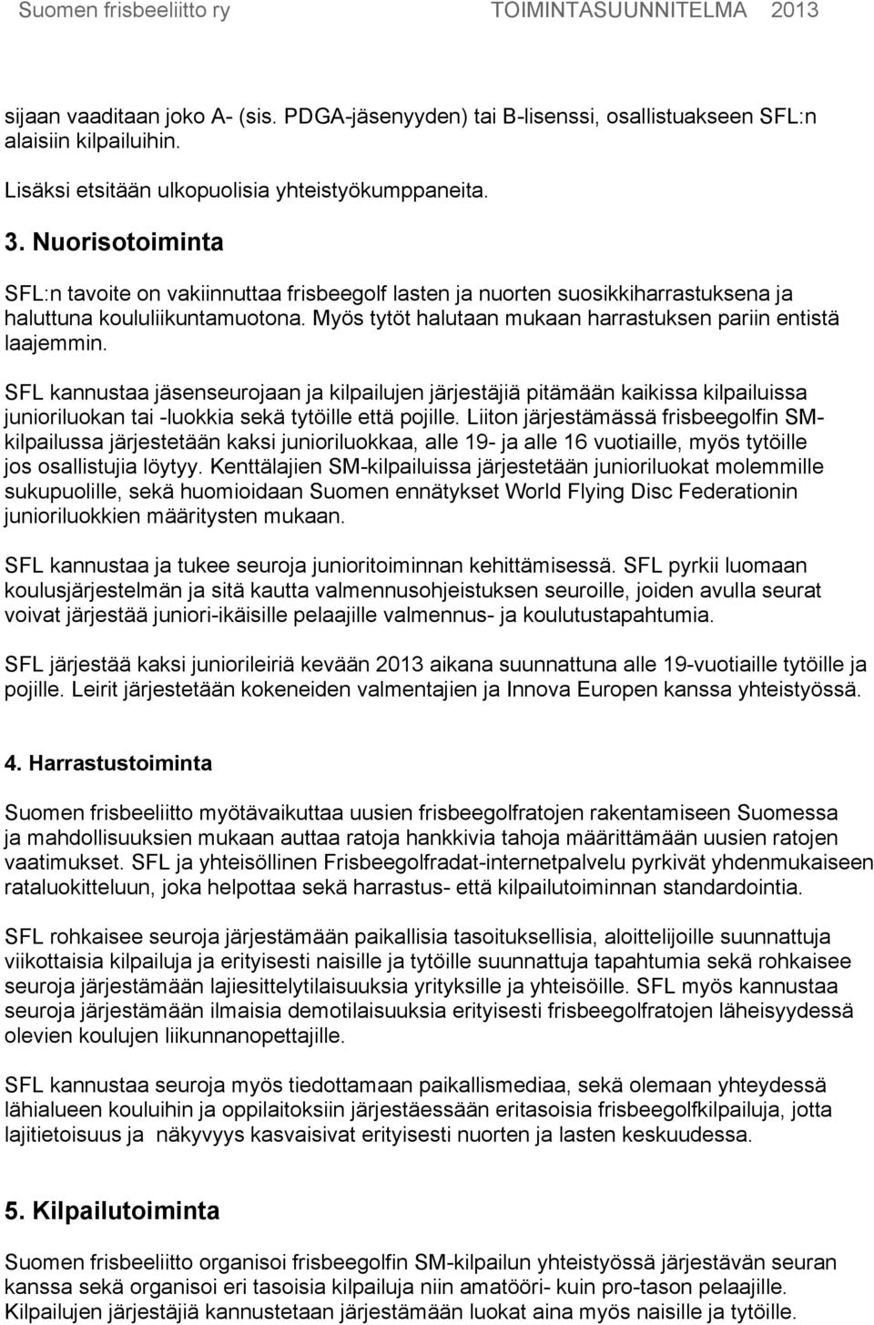 SFL kannustaa jäsenseurojaan ja kilpailujen järjestäjiä pitämään kaikissa kilpailuissa junioriluokan tai -luokkia sekä tytöille että pojille.