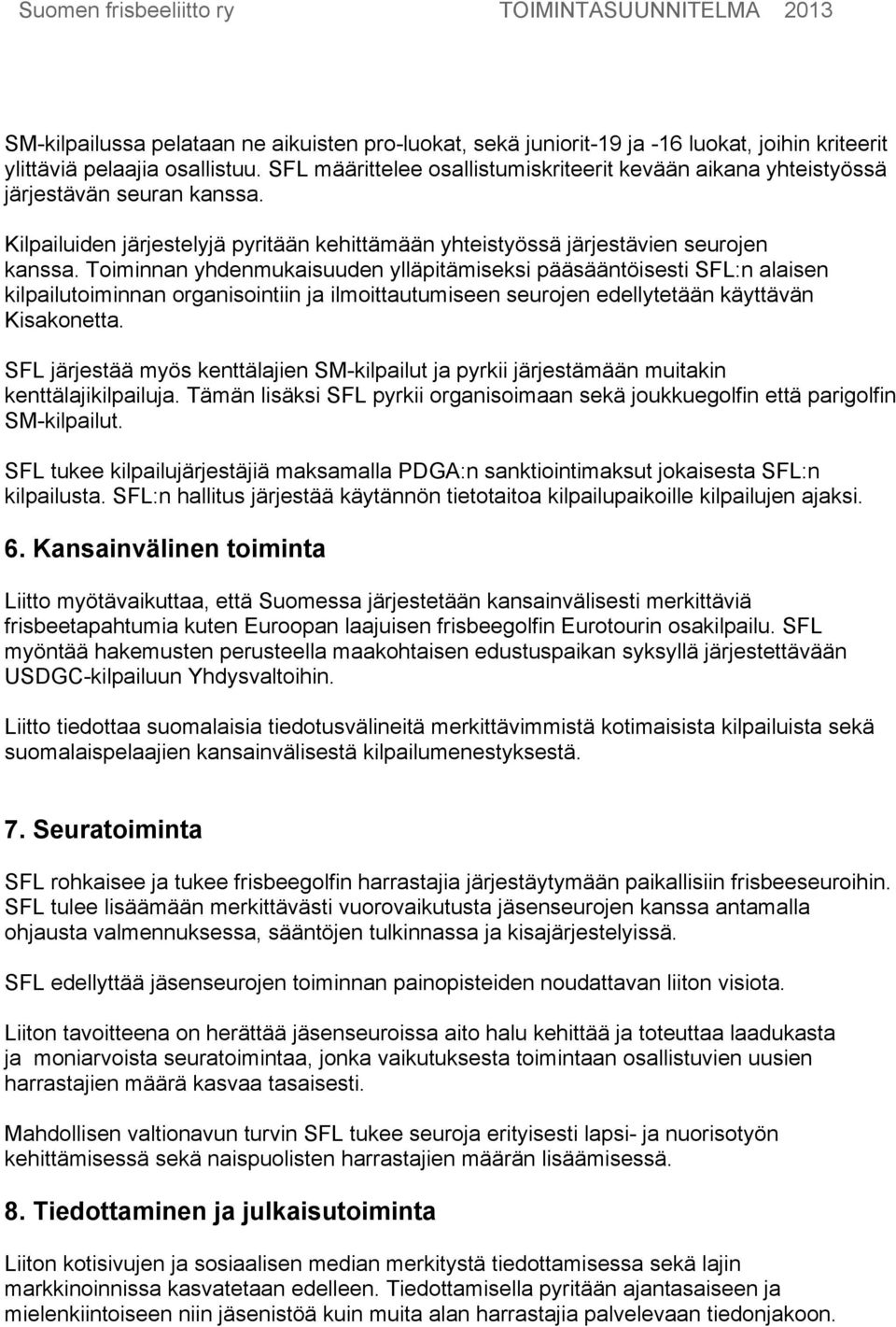 Toiminnan yhdenmukaisuuden ylläpitämiseksi pääsääntöisesti SFL:n alaisen kilpailutoiminnan organisointiin ja ilmoittautumiseen seurojen edellytetään käyttävän Kisakonetta.