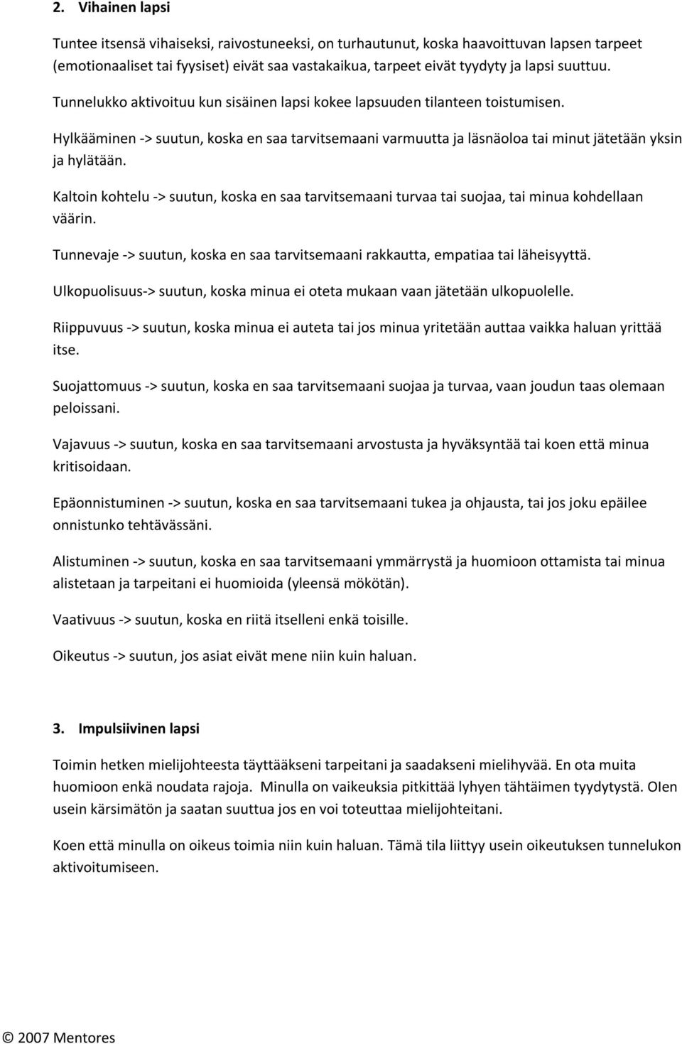 Kaltoin kohtelu -> suutun, koska en saa tarvitsemaani turvaa tai suojaa, tai minua kohdellaan väärin. Tunnevaje -> suutun, koska en saa tarvitsemaani rakkautta, empatiaa tai läheisyyttä.