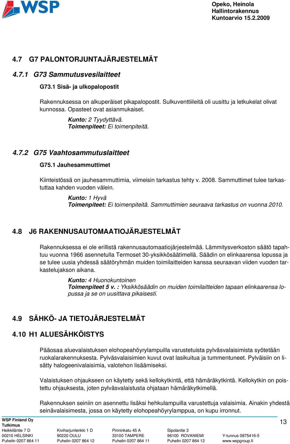 1 Jauhesammuttimet Kiinteistössä on jauhesammuttimia, viimeisin tarkastus tehty v. 2008. Sammuttimet tulee tarkastuttaa kahden vuoden välein. Kunto: 1 Hyvä Toimenpiteet: Ei toimenpiteitä.