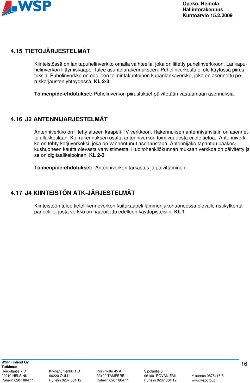 KL 2-3 Toimenpide-ehdotukset: Puhelinverkon piirustukset päivitetään vastaamaan asennuksia. 4.16 J2 ANTENNIJÄRJESTELMÄT Antenniverkko on liitetty alueen kaapeli-tv verkkoon.