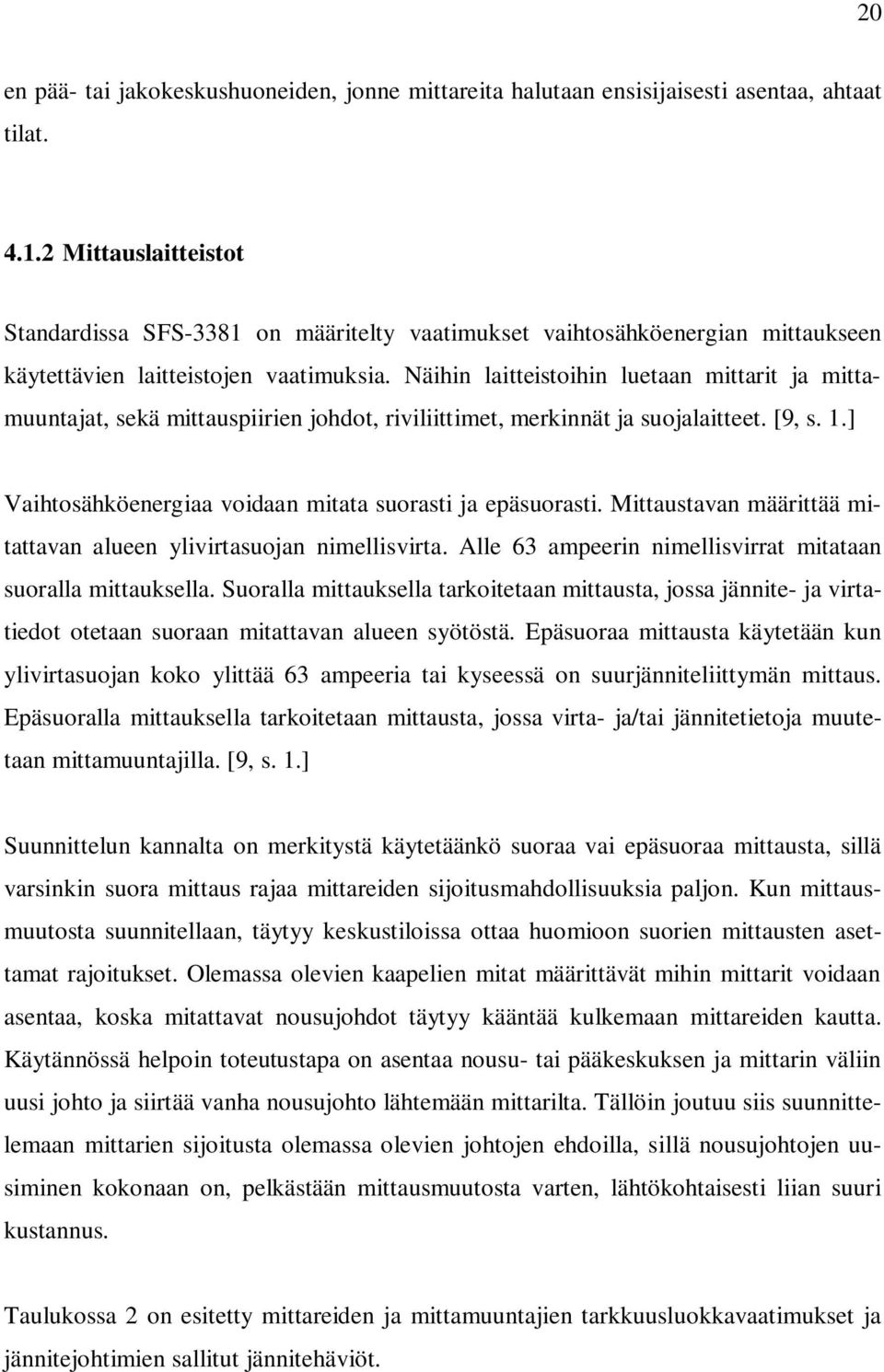 Näihin laitteistoihin luetaan mittarit ja mittamuuntajat, sekä mittauspiirien johdot, riviliittimet, merkinnät ja suojalaitteet. [9, s. 1.] Vaihtosähköenergiaa voidaan mitata suorasti ja epäsuorasti.