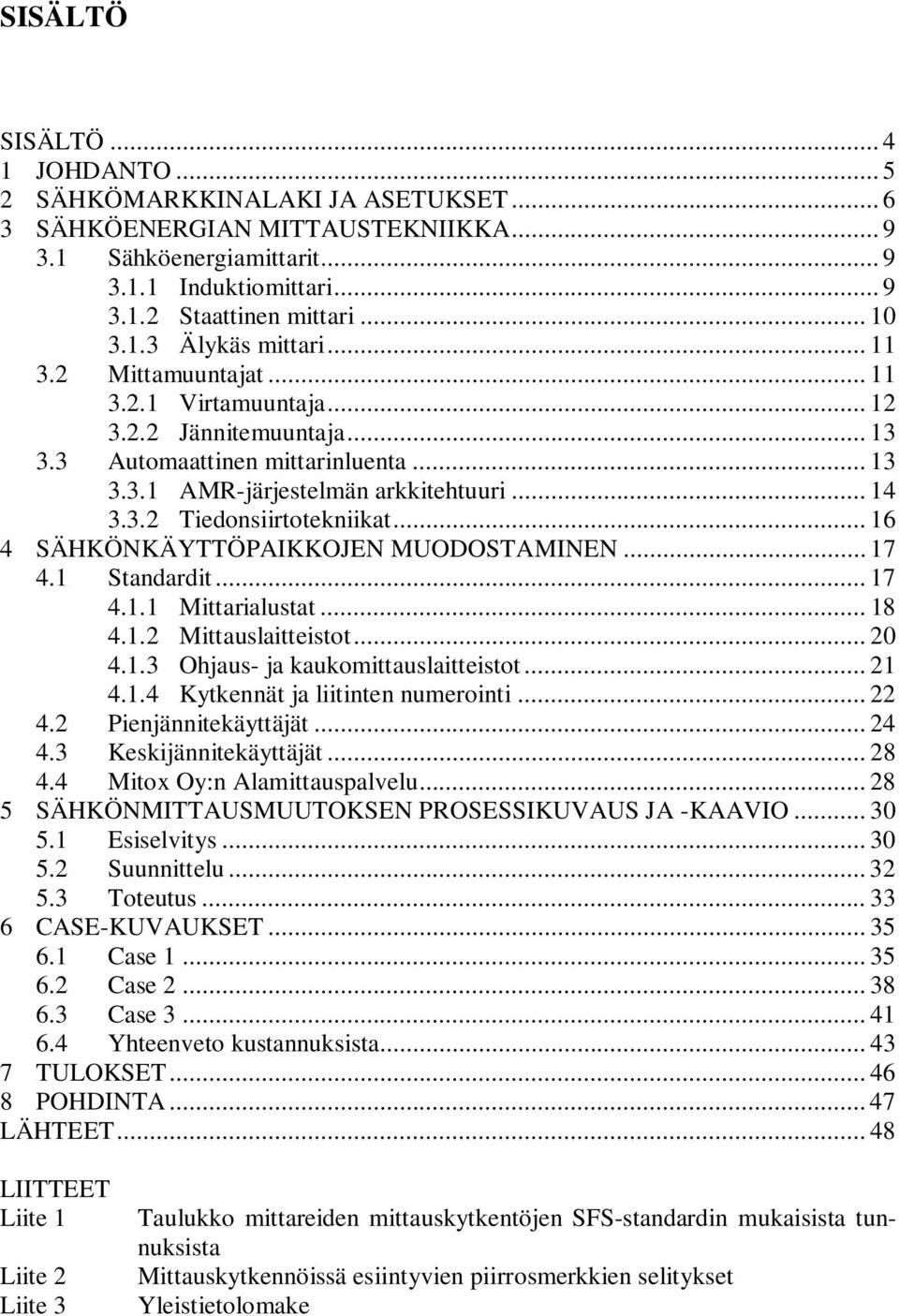 .. 16 4 SÄHKÖNKÄYTTÖPAIKKOJEN MUODOSTAMINEN... 17 4.1 Standardit... 17 4.1.1 Mittarialustat... 18 4.1.2 Mittauslaitteistot... 20 4.1.3 Ohjaus- ja kaukomittauslaitteistot... 21 4.1.4 Kytkennät ja liitinten numerointi.