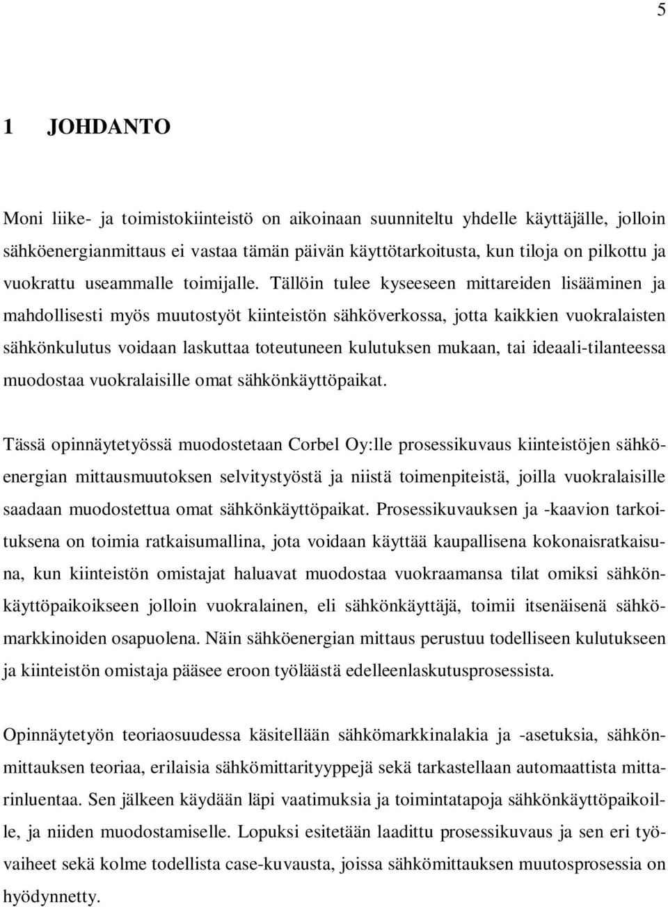 Tällöin tulee kyseeseen mittareiden lisääminen ja mahdollisesti myös muutostyöt kiinteistön sähköverkossa, jotta kaikkien vuokralaisten sähkönkulutus voidaan laskuttaa toteutuneen kulutuksen mukaan,