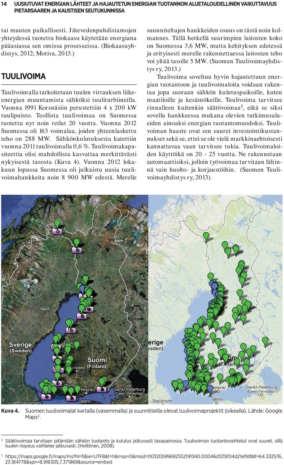 ) TUULIVOIMA Tuulivoimalla tarkoitetaan tuulen virtauksen liikeenergian muuntamista sähköksi tuuliturbiineilla. Vuonna 1991 Korsnäsiin perustettiin 4 x 200 kw tuulipuisto.