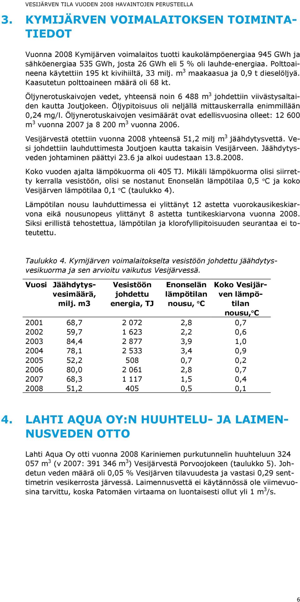 Öljynerotuskaivojen vedet, yhteensä noin 6 488 m 3 johdettiin viivästysaltaiden kautta Joutjokeen. Öljypitoisuus oli neljällä mittauskerralla enimmillään 0,24 mg/l.