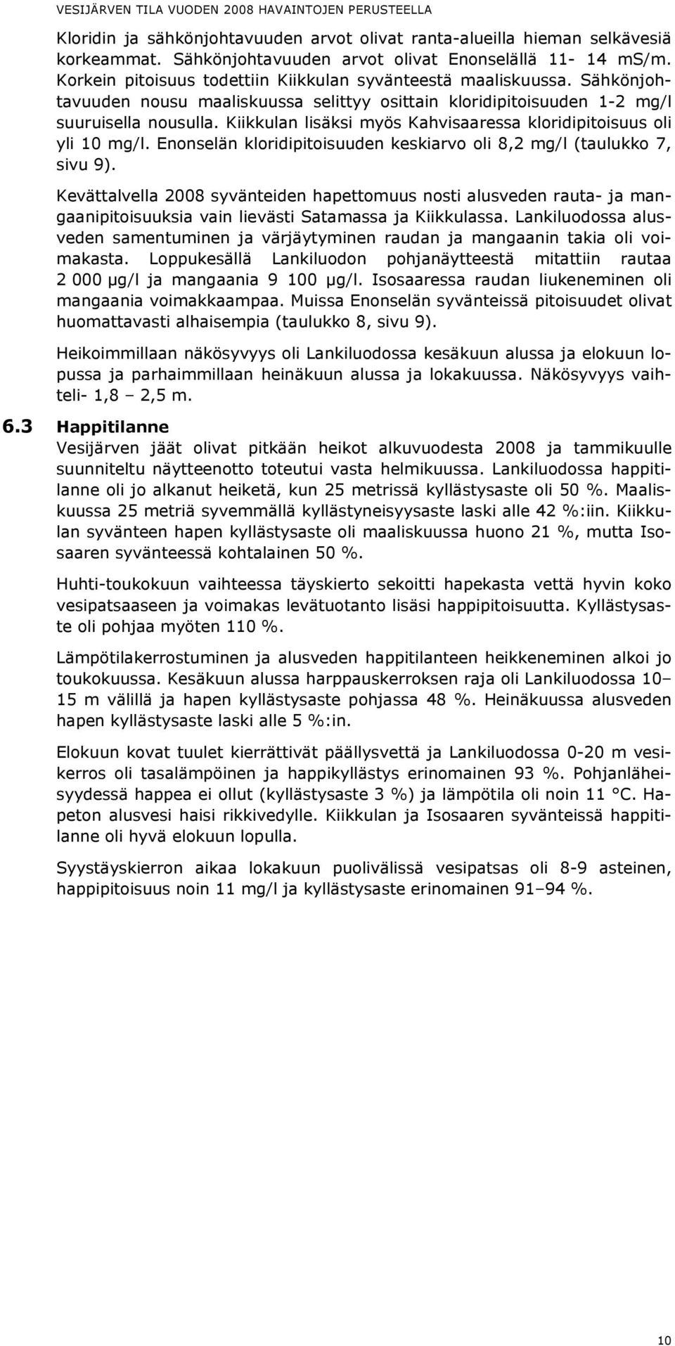 Kiikkulan lisäksi myös Kahvisaaressa kloridipitoisuus oli yli 10 mg/l. Enonselän kloridipitoisuuden keskiarvo oli 8,2 mg/l (taulukko 7, sivu 9).