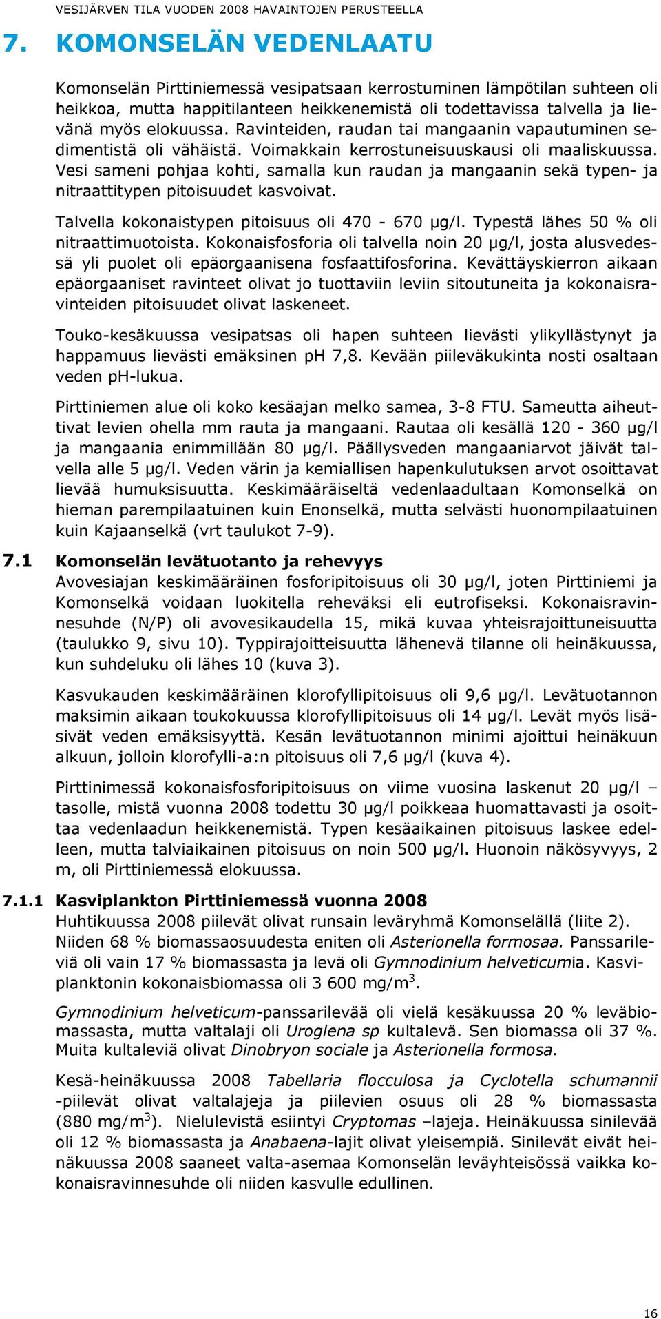 Vesi sameni pohjaa kohti, samalla kun raudan ja mangaanin sekä typen- ja nitraattitypen pitoisuudet kasvoivat. Talvella kokonaistypen pitoisuus oli 470-670 µg/l.