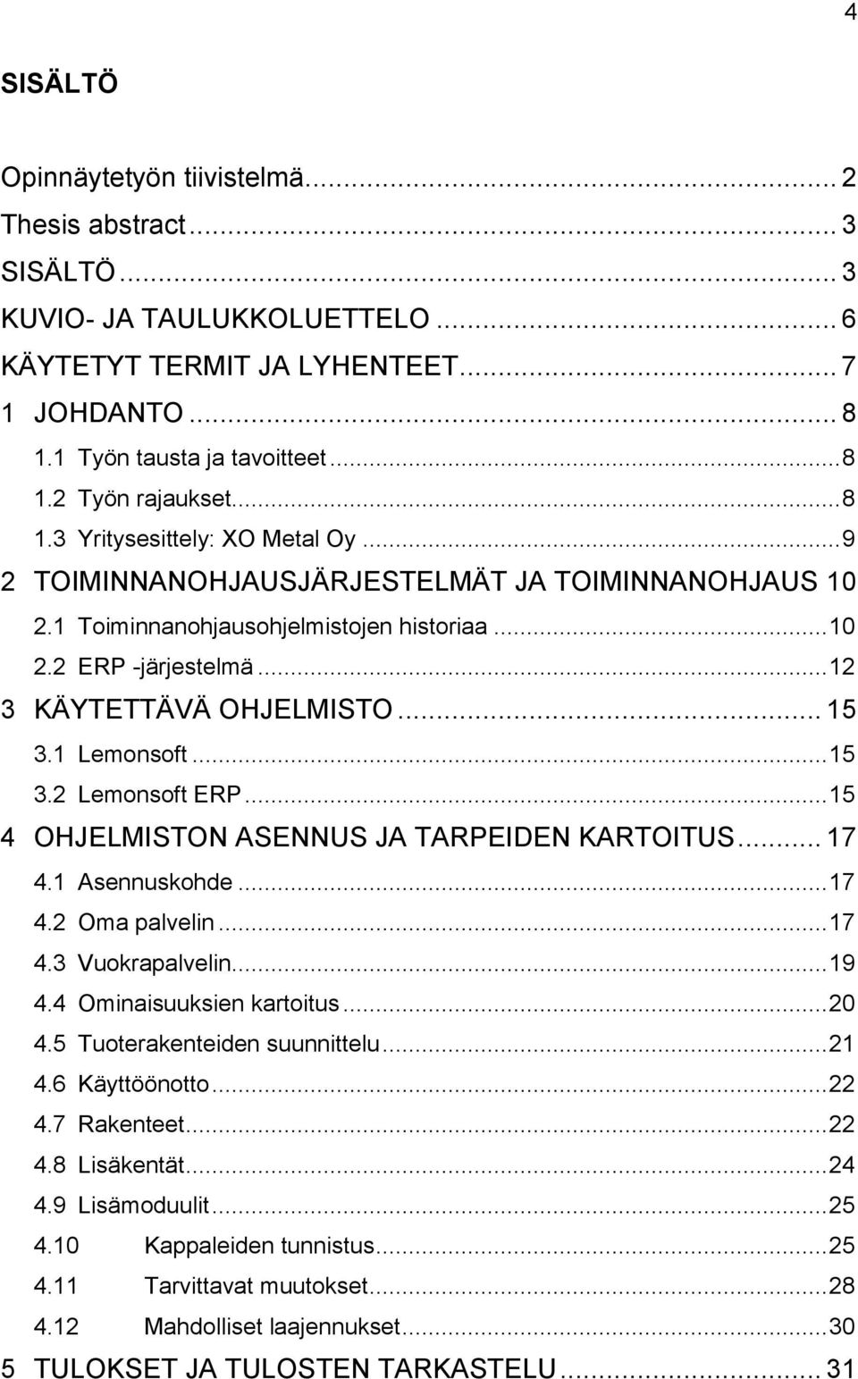 1 Lemonsoft... 15 3.2 Lemonsoft ERP... 15 4 OHJELMISTON ASENNUS JA TARPEIDEN KARTOITUS... 17 4.1 Asennuskohde... 17 4.2 Oma palvelin... 17 4.3 Vuokrapalvelin... 19 4.4 Ominaisuuksien kartoitus... 20 4.