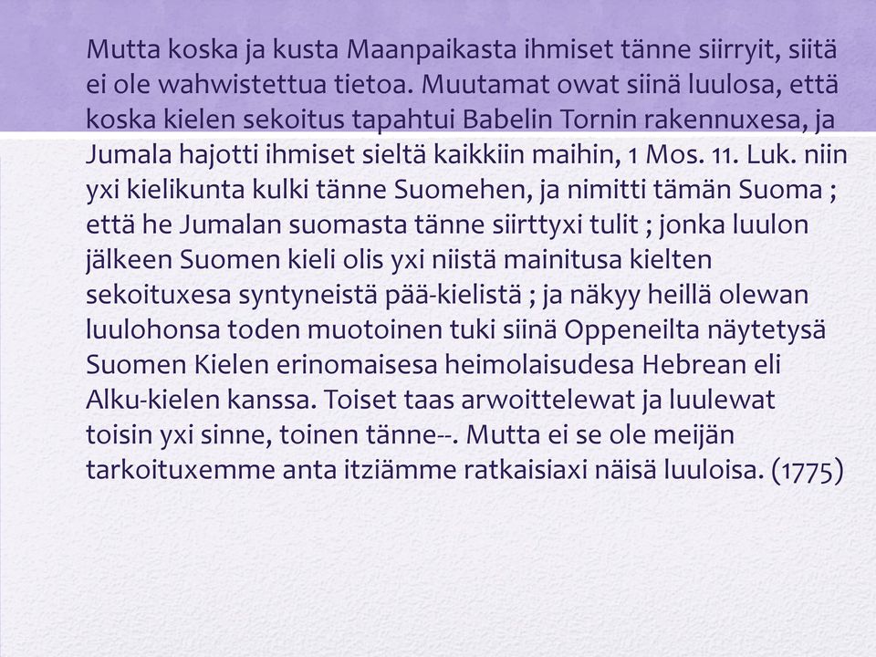 niin yxi kielikunta kulki tänne Suomehen, ja nimitti tämän Suoma ; että he Jumalan suomasta tänne siirttyxi tulit ; jonka luulon jälkeen Suomen kieli olis yxi niistä mainitusa kielten sekoituxesa