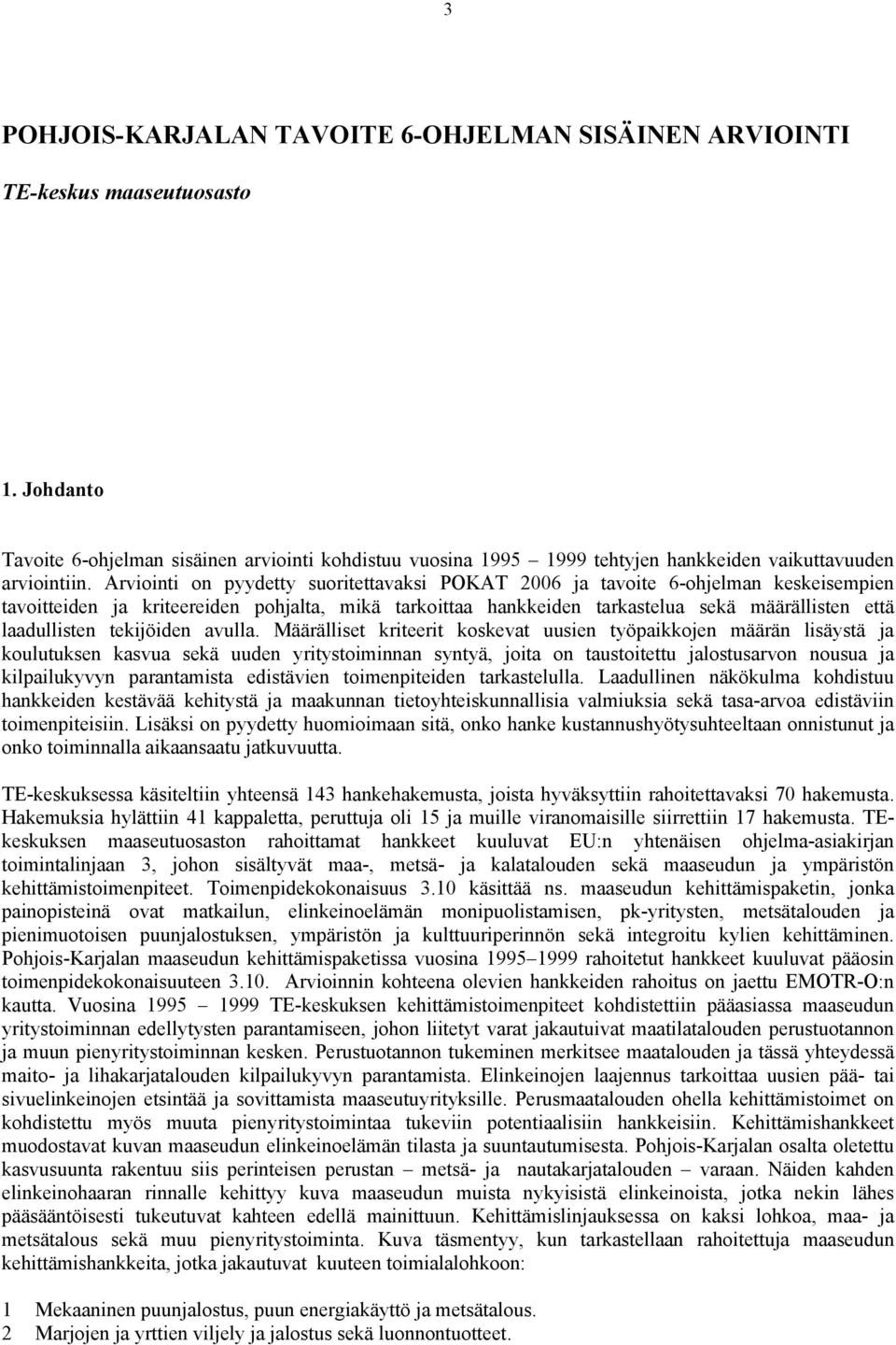 Arviointi on pyydetty suoritettavaksi POKAT 26 ja tavoite 6-ohjelman keskeisempien tavoitteiden ja kriteereiden pohjalta, mikä tarkoittaa hankkeiden tarkastelua sekä määrällisten että laadullisten