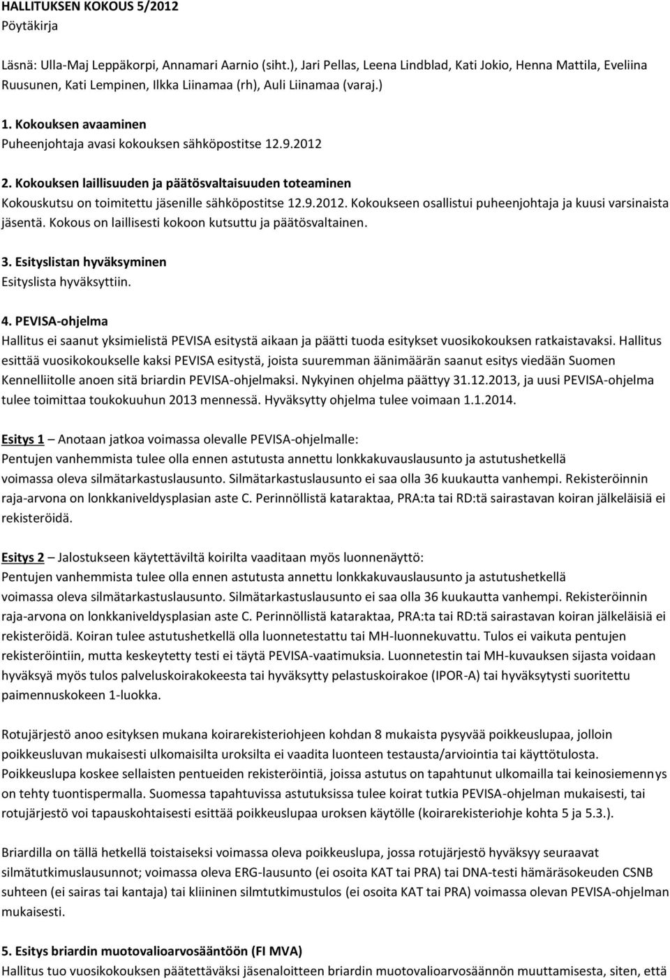Kokouksen avaaminen Puheenjohtaja avasi kokouksen sähköpostitse 12.9.2012 2. Kokouksen laillisuuden ja päätösvaltaisuuden toteaminen Kokouskutsu on toimitettu jäsenille sähköpostitse 12.9.2012. Kokoukseen osallistui puheenjohtaja ja kuusi varsinaista jäsentä.
