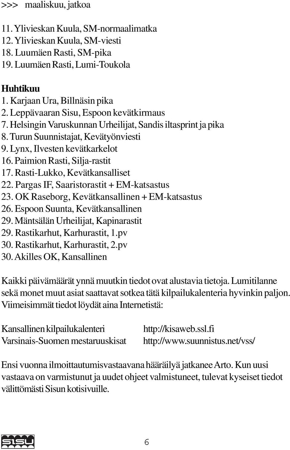 Paimion Rasti, Silja-rastit 17. Rasti-Lukko, Kevätkansalliset 22. Pargas IF, Saaristorastit + EM-katsastus 23. OK Raseborg, Kevätkansallinen + EM-katsastus 26. Espoon Suunta, Kevätkansallinen 29.