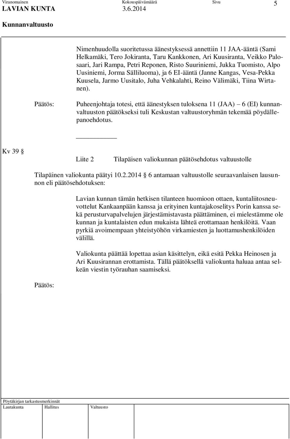 Puheenjohtaja totesi, että äänestyksen tuloksena 11 (JAA) 6 (EI) kunnanvaltuuston päätökseksi tuli Keskustan valtuustoryhmän tekemää pöydällepanoehdotus.