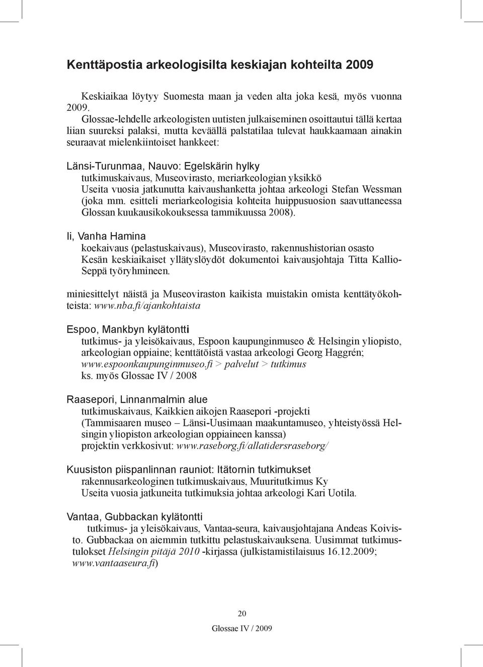 Länsi-Turunmaa, Nauvo: Egelskärin hylky tutkimuskaivaus, Museovirasto, meriarkeologian yksikkö Useita vuosia jatkunutta kaivaushanketta johtaa arkeologi Stefan Wessman (joka mm.