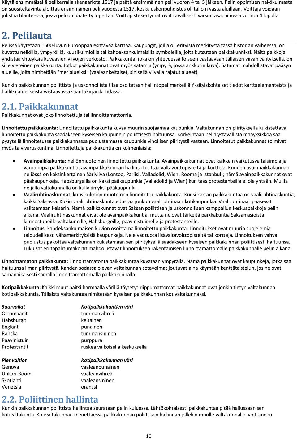 Voittaja voidaan julistaa tilanteessa, jossa peli on päätetty lopettaa. Voittopistekertymät ovat tavallisesti varsin tasapainossa vuoron 4 lopulla. 2.